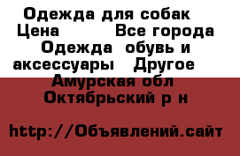 Одежда для собак  › Цена ­ 500 - Все города Одежда, обувь и аксессуары » Другое   . Амурская обл.,Октябрьский р-н